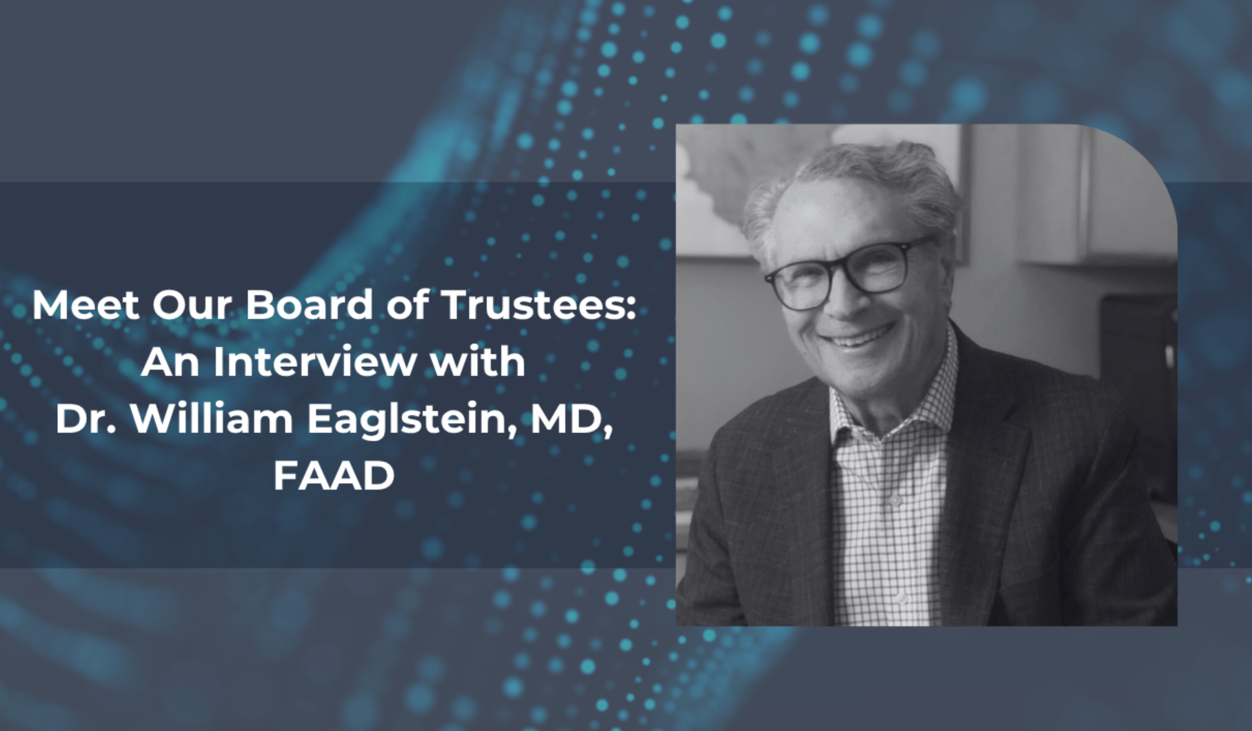 Meet Our Board of Trustees: An Interview with Dr. William Eaglstein, MD, FAAD