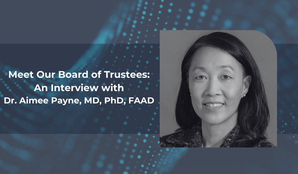 Meet Our Board of Trustees: An Interview with Dr. Aimee Payne, MD, PhD, FAAD