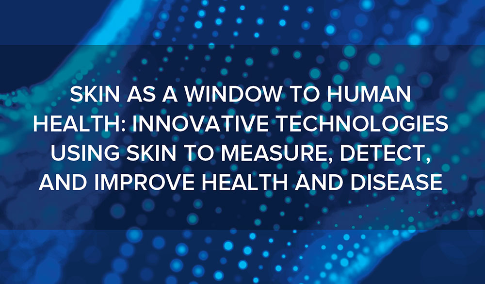 May 22, 2025: Skin as a Window to Human Health: Innovative Technologies Using Skin to Measure, Detect, and Improve Health and Disease